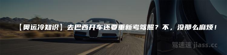 【奥运冷知识】去巴西开车还要重新考驾照？不，没那么麻烦！