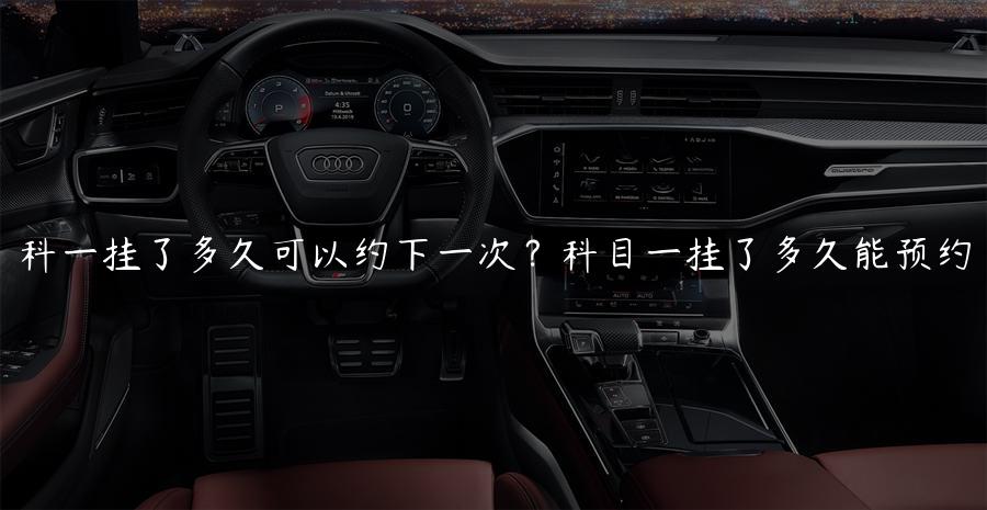 科一挂了多久可以约下一次？科目一挂了多久能预约