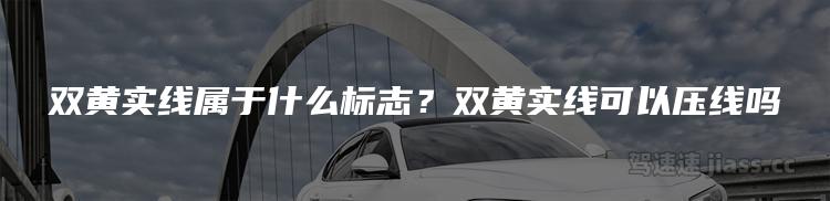 双黄实线属于什么标志？双黄实线可以压线吗