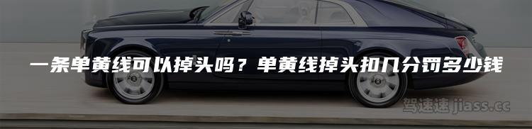 一条单黄线可以掉头吗？单黄线掉头扣几分罚多少钱