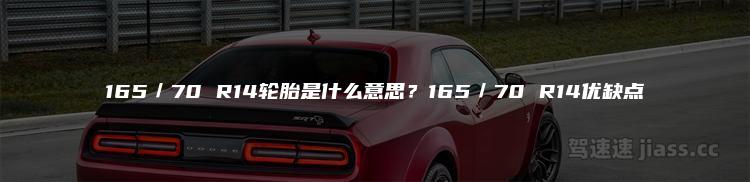 165／70 R14轮胎是什么意思？165／70 R14优缺点