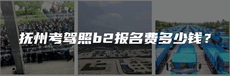 抚州考驾照b2报名费多少钱？