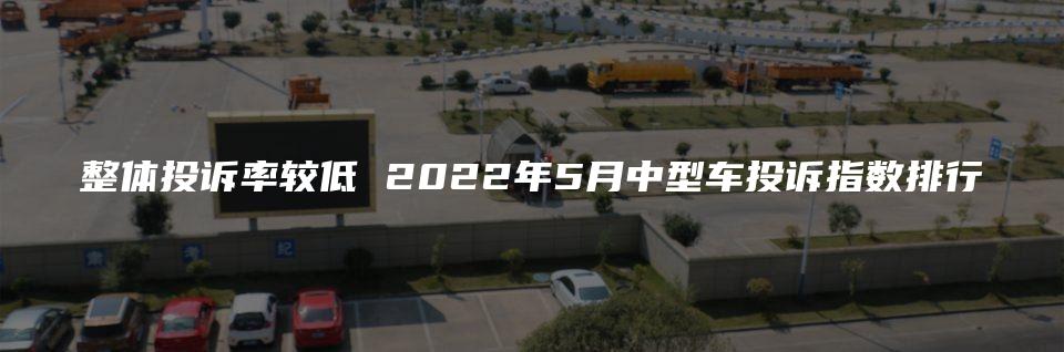 整体投诉率较低 2022年5月中型车投诉指数排行