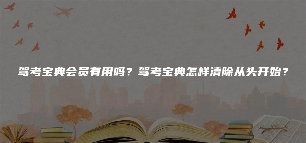 驾考宝典会员有用吗？驾考宝典怎样清除从头开始？