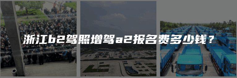 浙江b2驾照增驾a2报名费多少钱？