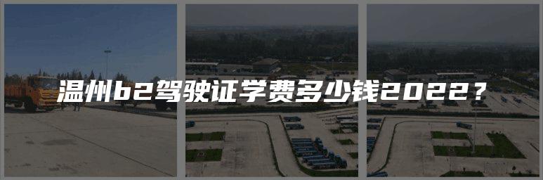 温州b2驾驶证学费多少钱2022？