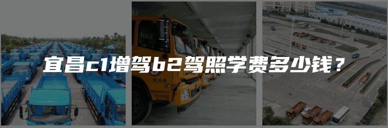 宜昌c1增驾b2驾照学费多少钱？