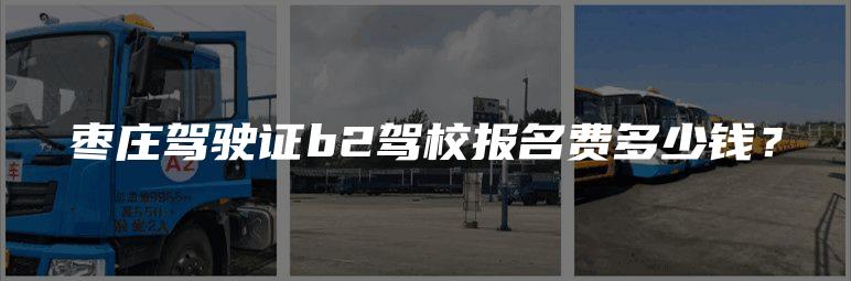 枣庄驾驶证b2驾校报名费多少钱？