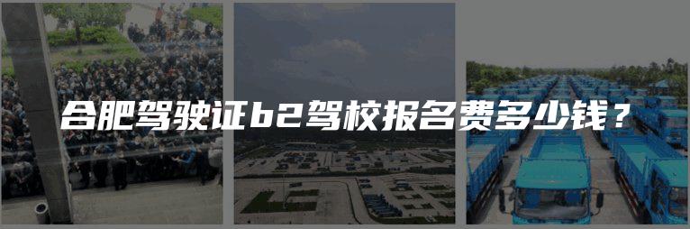 合肥驾驶证b2驾校报名费多少钱？