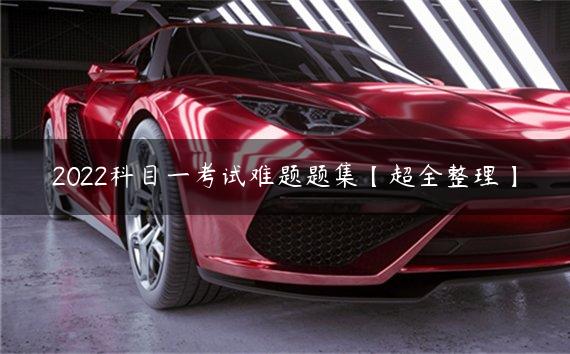 2022科目一考试难题题集【超全整理】