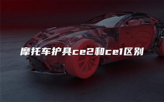 摩托车护具ce2和ce1区别